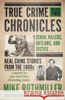 True Crime Chronicles: Serial Killers, Outlaws, And Justice ... Real Crime Stories From The 1800s Mike Rothmiller 9781952225420