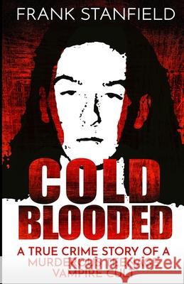 Cold Blooded: A True Crime Story of a Murderous Teenage Vampire Cult Frank Stanfield 9781952225604 Wildblue Press