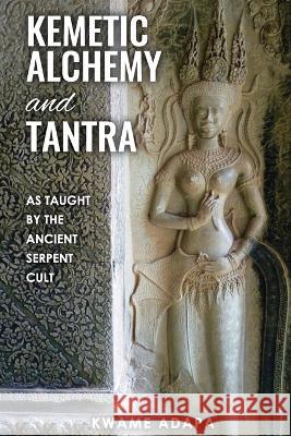 Kemetic Alchemy and Tantra: As Taught by the Ancient Serpent Cult Kwame Adapa 9781952228179