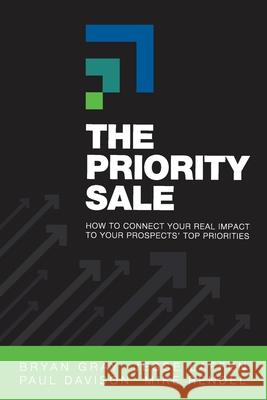 The Priority Sale: How to Connect Your Real Impact to Your Prospects' Top Priorities Bryan Gray Paul Davison Jesse Laffen 9781952233623