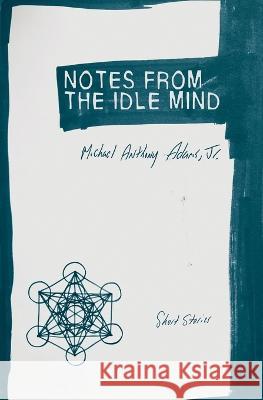 Notes from the Idle Mind: Short Stories Michael Anthony Adams, Jr   9781952240041