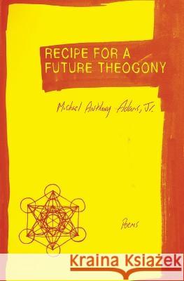 Recipe for a Future Theogony: Poems Michael Anthony Adams, Jr   9781952240119