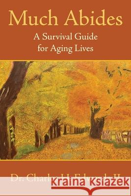 Much Abides: A Survival Guide for Aging Lives Charles H., II Edwards 9781952248078 Dr. C.H. Edwards II