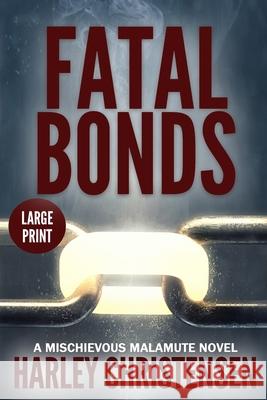 Fatal Bonds: Large Print: (Mischievous Malamute Mystery Series Book 6) Harley Christensen 9781952252112 Harley Christensen