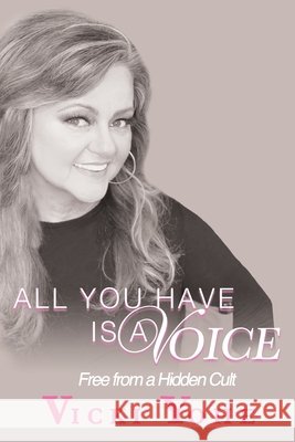 All You Have is a Voice: Free from a Hidden Cult Vicki Yohe 9781952253003