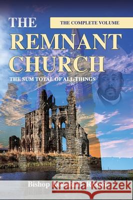 The Remnant Church, The Sum Total of All Things (Complete Volume) Ronald D. Roston 9781952253249