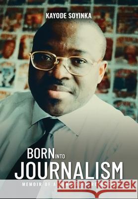 BORN INTO JOURNALISM - Memoir of a Newspaper Reporter Kayode Soyinka 9781952263897 Book Writing Inc