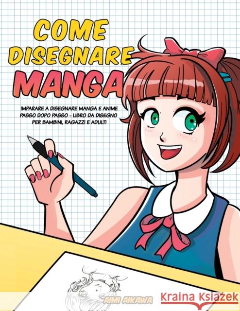 Come disegnare Manga: Imparare a disegnare Manga e Anime passo dopo passo - libro da disegno per bambini, ragazzi e adulti Aimi Aikawa 9781952264139 Activity Books