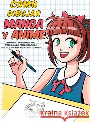 Como dibujar Manga y Anime: Aprende a dibujar paso a paso - cabezas, caras, accesorios, ropa y divertidos personajes de cuerpo completo Aimi Aikawa 9781952264160 Activity Books