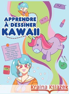 Apprendre à dessiner Kawaii: Apprenez à dessiner plus de 100 dessins super mignons - animaux, chibi, objets, fleurs, nourriture, créatures magiques Aikawa, Aimi 9781952264375 Activity Books
