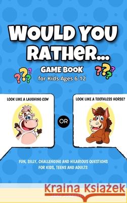 Would You Rather Game Book: For Kids Ages 6-12 - Fun, Silly, Challenging and Hilarious Questions for Kids, Teens and Adults Jake Jokester 9781952264498 Activity Books