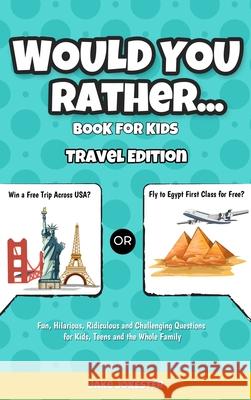Would You Rather Game Book for Kids: Travel Edition - Fun, Educational and Thought Provoking Questions About Travel (For Kids Ages 6-12) Jake Jokester 9781952264511 Activity Books