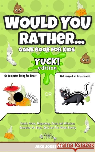 Would You Rather Game Book for Kids: Yuck! Edition - Totally Gross, Disgusting, Crazy and Hilarious Scenarios for Boys, Girls and the Whole Family Jake Jokester 9781952264535 Activity Books