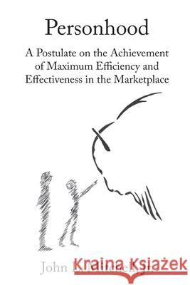 Personhood: A Postulate on the Achievement of Maximum Efficiency and Effectiveness in the Marketplace Mitchell, John L., Jr. 9781952269011