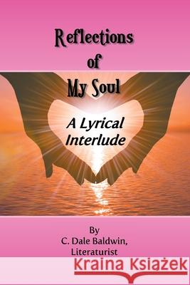 Reflections of My Soul: A Lyrical interlude Baldwin, C. C. Dale 9781952269509
