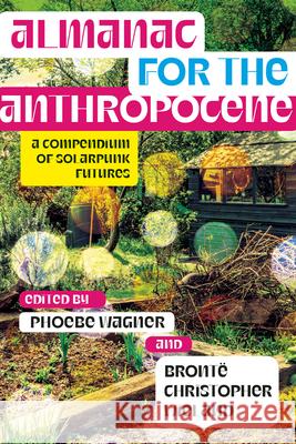 Almanac for the Anthropocene: A Compendium of Solarpunk Futures Phoebe Wagner Bront 9781952271502