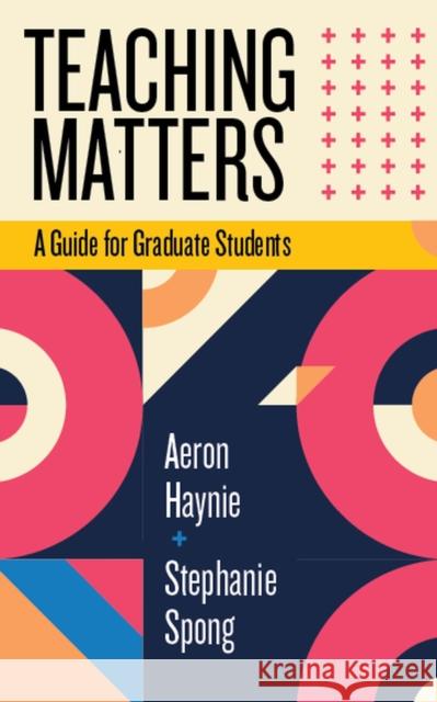 Teaching Matters: A Guide for Graduate Students Aeron Haynie Stephanie Spong 9781952271540 West Virginia University Press