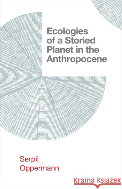 Ecologies of a Storied Planet in the Anthropocene Serpil Oppermann 9781952271625 West Virginia University Press