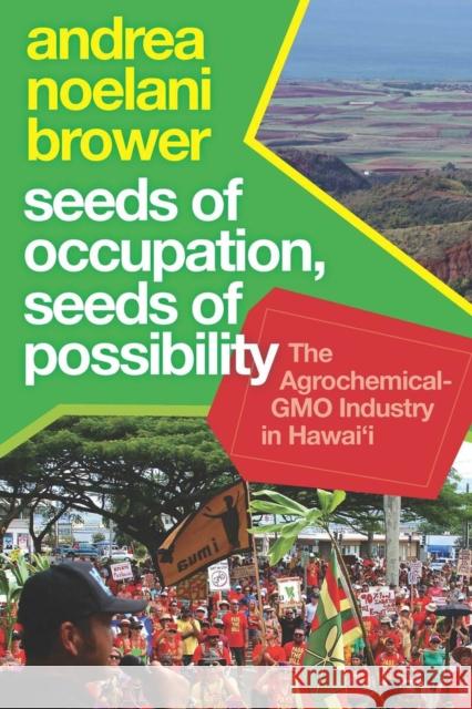 Seeds of Occupation, Seeds of Possibility: The Agrochemical-Gmo Industry in Hawai'i Andrea Noelani Brower 9781952271694 West Virginia University Press