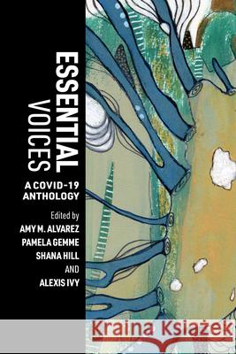 Essential Voices: A COVID-19 Anthology Amy M. Alvarez, Pamela Gemme, Shana Hill 9781952271885