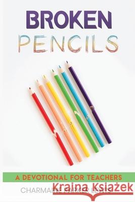 Broken Pencils: A Devotional for Teachers Charmaine Parker Lewis 9781952273100 Jesus, Coffee and Prayer
