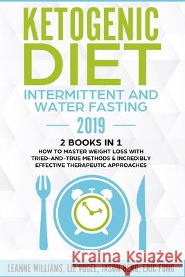 Ketogenic Diet - Intermittent and Water Fasting 2019: 2 Books In 1 - How to Master Weight Loss With Tried-And-True Methods & Incredibly Effective Ther Leanne Williams Liz Vogel Jason Berg 9781952296079