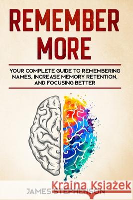 Remember More: Your Complete Guide to Remembering Names, Increase Memory Retention, and Focusing Better James Stephenson 9781952296086 Travis Simmons
