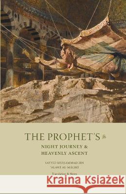 The Prophet's Night Journey and Heavenly Ascent Sayyid Muhammad Alawi Al-Maliki, Gibril F Haddad 9781952306013