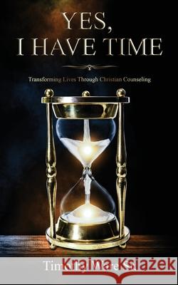 Yes, I Have Time: Transforming Lives Through Christian Counseling Timothy Ware Dewhitt Bingham 9781952312397 Rejoice Essential Publishing