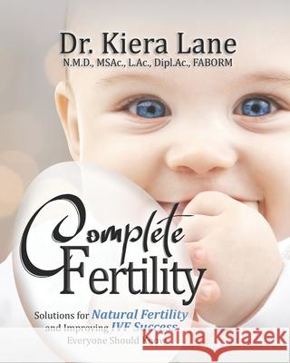 Complete Fertility: Solutions for Natural Fertility and Improving IVF Success Everyone Should Know Kiera Lane 9781952313004 Confidence Lessons LLC