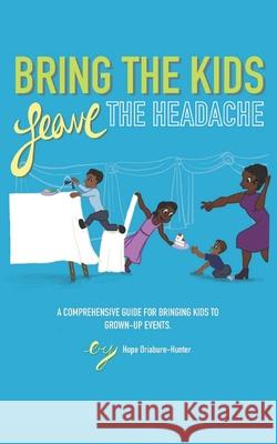Bring The Kids, Leave The Headache: A Comprehensive Guide To Bringing Kids To Grown-Up Events Danielle Radden Erin Funes Hope Oriabure-Hunter 9781952313066 Confidence Lessons LLC