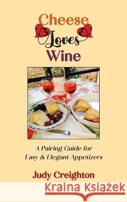 Cheese Loves Wine: A Pairing Guide for Easy & Elegant Appetizers Judy Creighton   9781952314940 Manzanita Writers Press