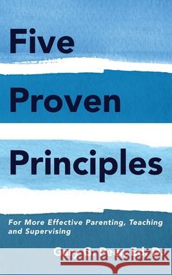 Five Proven Principles: For More Effective Parenting, Teaching and Supervising Ed D. Gary G. Peer 9781952320040 Yorkshire Publishing