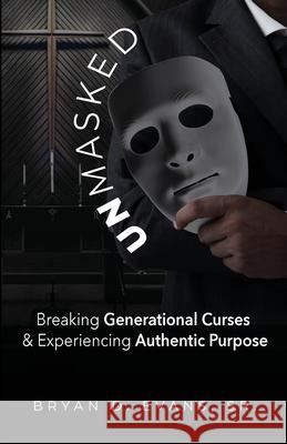 Unmasked: Breaking Generational Curses & Experiencing Authentic Purpose Bryan D., Sr. Evans 9781952327490 T.A.L.K. Consulting, LLC