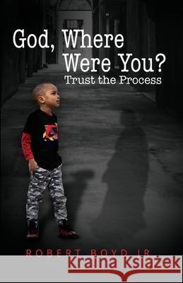 God, Where Were You? Trust the Process Robert Boyd 9781952327544 T.A.L.K. Consulting, LLC