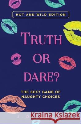 Truth or Dare? The Sexy Game of Naughty Choices: Hot and Wild Edition J R James 9781952328053 Love & Desire Press