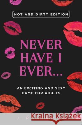 Never Have I Ever... An Exciting and Sexy Game for Adults: Hot and Dirty Edition J. R. James 9781952328077 Starry Dreamer Publishing, LLC