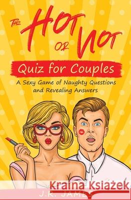 The Hot or Not Quiz for Couples: A Sexy Game of Naughty Questions and Revealing Answers J. R. James 9781952328084 Starry Dreamer Publishing, LLC