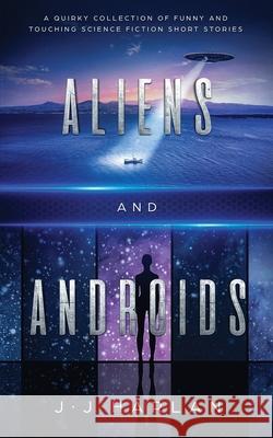 Aliens and Androids: A Quirky Collection of Funny and Touching Science Fiction Short Stories J J Harlan 9781952328121 Starry Dreamer Publishing, LLC