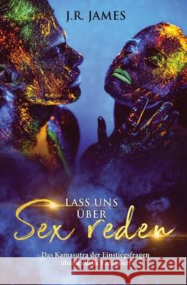 Lass uns über Sex reden: Das Kamasutra der Einstiegsfragen über sexuelle Fantasien J R James 9781952328268 Love & Desire Press