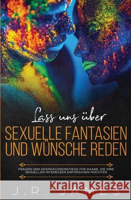 Lass uns über sexuelle Fantasien und Wünsche reden: Fragen und Gesprächseinstiege für Paare, die ihre sexuellen Interessen erforschen möchten James, J. R. 9781952328275 Love & Desire Press