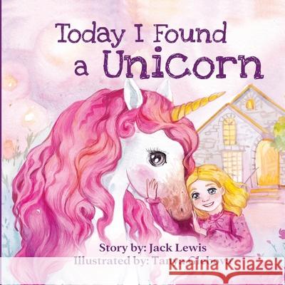 Today I Found a Unicorn: A magical children's story about friendship and the power of imagination Jack Lewis, Tanya Glebova 9781952328343 Starry Dreamer Publishing, LLC