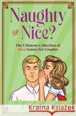 Naughty or Nice? The Ultimate Collection of Sexy Games for Couples: Would You Rather...?, Truth or Dare?, Never Have I Ever... Jr, Jr. James 9781952328527 Love & Desire Press