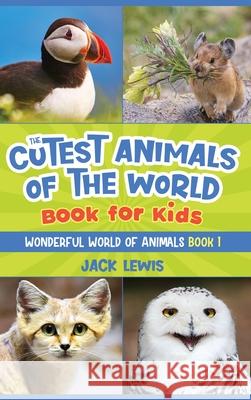 The Cutest Animals of the World Book for Kids: Stunning photos and fun facts about the most adorable animals on the planet! Jack Lewis 9781952328589