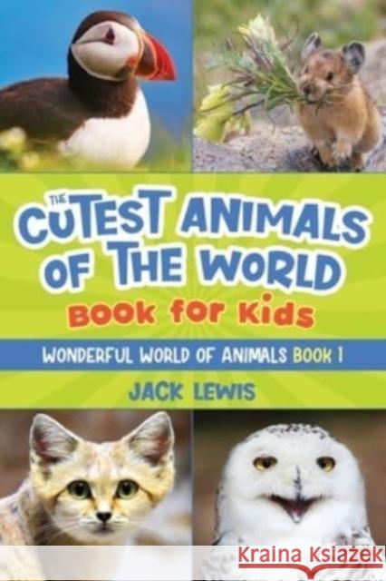 The Cutest Animals of the World Book for Kids: Stunning photos and fun facts about the most adorable animals on the planet! Jack Lewis 9781952328602