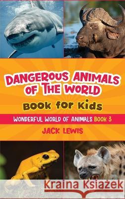 Dangerous Animals of the World Book for Kids: Astonishing photos and fierce facts about the deadliest animals on the planet! Jack Lewis 9781952328695 Starry Dreamer Publishing, LLC