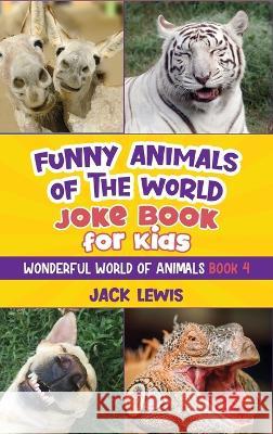 Funny Animals of the World Joke Book for Kids: Funny jokes, hilarious photos, and incredible facts about the silliest animals on the planet! Jack Lewis 9781952328725