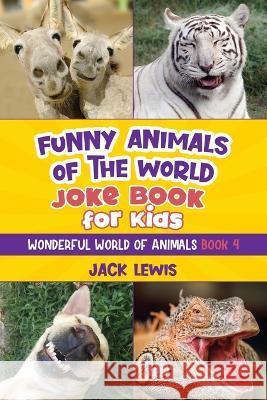 Funny Animals of the World Joke Book for Kids: Funny jokes, hilarious photos, and incredible facts about the silliest animals on the planet! Jack Lewis 9781952328732