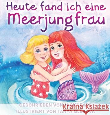 Heute fand ich eine Meerjungfrau: Eine zauberhafte Geschichte fur Kinder uber Freundschaft und die Kraft der Fantasie Jack Lewis   9781952328930 Starry Dreamer Publishing, LLC