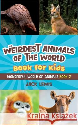 The Weirdest Animals of the World Book for Kids: Surprising photos and weird facts about the strangest animals on the planet! Jack Lewis 9781952328947